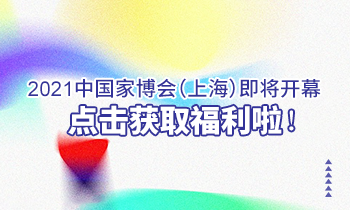 2021中國(guó)家博會(huì)（上海）即將開(kāi)幕，點(diǎn)擊獲取福利啦！
